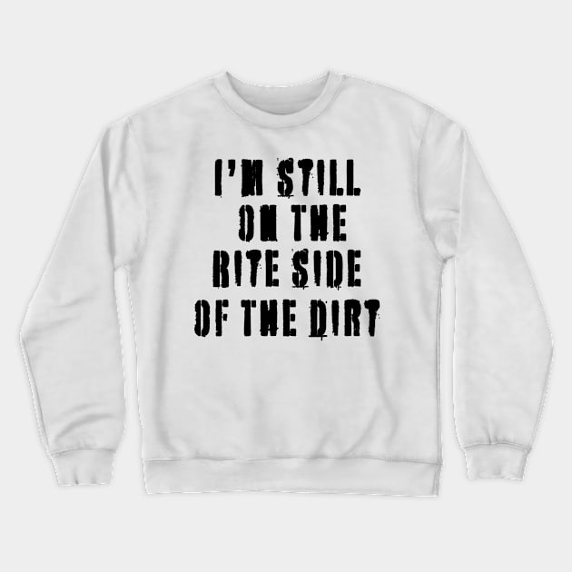 I'm Still On The Rite Side Of The Dirt - Great Gift Quote - Black Lettering Design Crewneck Sweatshirt by RKP'sTees